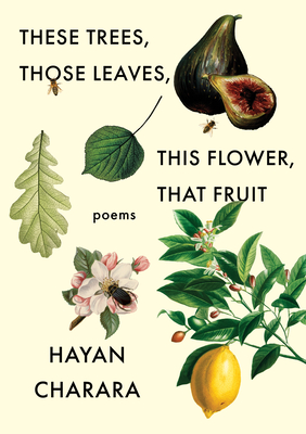 These Trees, Those Leaves, This Flower, That Fruit: Poems By Hayan Charara Cover Image