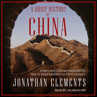 A Brief History of China: Dynasty, Revolution and Transformation: From the Middle Kingdom to the People's Republic By Jonathan Clements, Julian Elfer (Read by) Cover Image