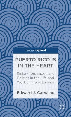 Puerto Rico Is in the Heart: Emigration, Labor, and Politics in the Life and Work of Frank Espada By E. Carvalho Cover Image