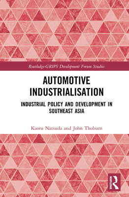 Automotive Industrialisation: Industrial Policy and Development in Southeast Asia (Routledge-GRIPS Development Forum Studies) By Kaoru Natsuda, John Thoburn Cover Image