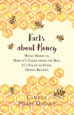 Facts about Honey: What Honey Is, How It's Taken from the Bee, It's Value as Food, Honey Recipes By Camille Pierre Dadant Cover Image