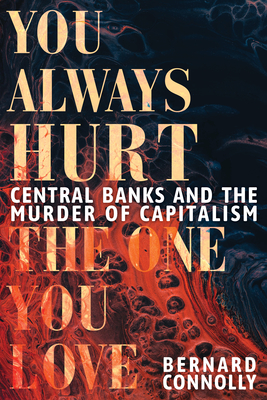 You Always Hurt the One You Love: Central Banks and the  Murder of Capitalism Cover Image
