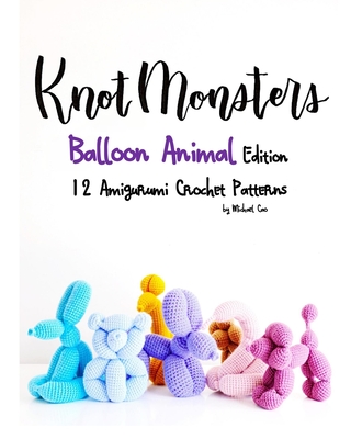 Knotmonsters: Balloon Animal Edition: 12 Amigurumi Crochet Patterns By Sushi Aquino (Photographer), Michael Cao Cover Image