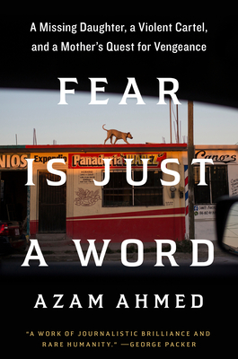 Fear Is Just a Word: A Missing Daughter, a Violent Cartel, and a Mother's Quest for Vengeance By Azam Ahmed Cover Image