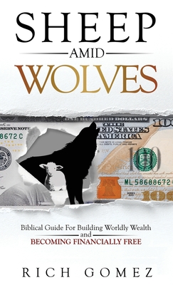 Sheep Amid Wolves: Biblical Guide For Building Worldly Wealth and Becoming Financially Free By Rich Gomez Cover Image