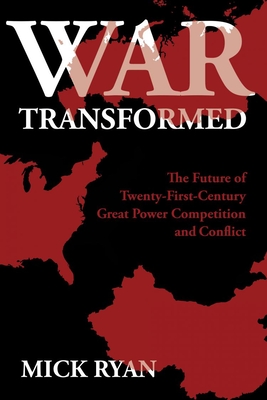 War Transformed: The Future of Twenty-First-Century Great Power Competition and Conflict By Mick Ryan Cover Image
