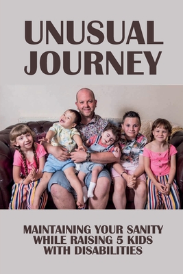 Unusual Journey: Maintaining Your Sanity While Raising 5 Kids With Disabilities: Impact Of Special Needs Child On Family Cover Image