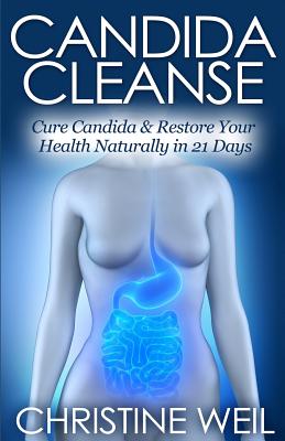 Candida Cleanse: Cure Candida & Restore Your Health Naturally in 21 Days (Natural Health & Natural Cures)