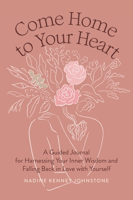 Come Home to Your Heart: A Guided Journal for Harnessing Your Inner Wisdom and Falling Back in Love with Yourself By Nadine Kenney Johnstone Cover Image