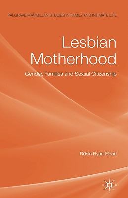 Lesbian Motherhood: Gender, Families and Sexual Citizenship (Palgrave MacMillan Studies in Family and Intimate Life) Cover Image