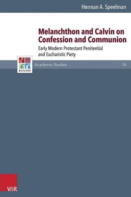 Melanchthon and Calvin on Confession and Communion: Early Modern Protestant Penitential and Eucharistic Piety By Herman Speelman Cover Image