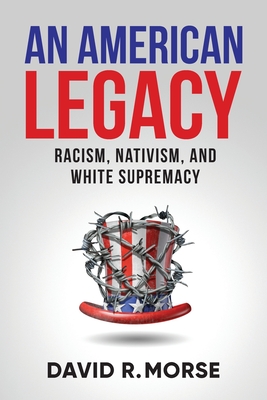 An American Legacy: Racism, Nativism, and White Supremacy By David R. Morse Cover Image