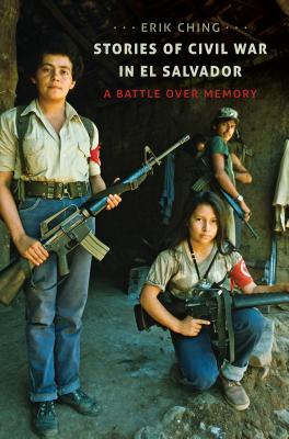 Stories of Civil War in El Salvador: A Battle over Memory By Erik Ching Cover Image