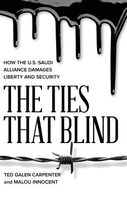 The Ties That Blind: How the U.S.-Saudi Alliance Damages Liberty and Security By Ted Galen Carpenter, Malou Innocent Cover Image