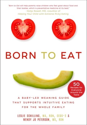 Born to Eat: A Baby-Led Weaning Guide That Supports Intuitive Eating for the Whole Family By Leslie Schilling, Wendy Jo Peterson Cover Image