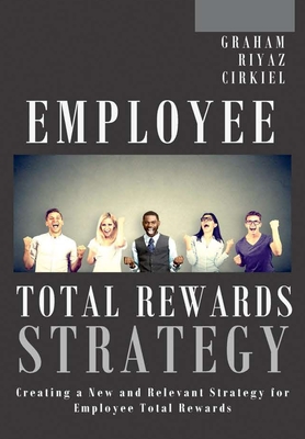 Employee Total Rewards Strategy: Creating a New and Relevant Strategy for Employee Total Rewards By Michael Dennis Graham, Ali Riyaz, Robert Cirkiel Cover Image