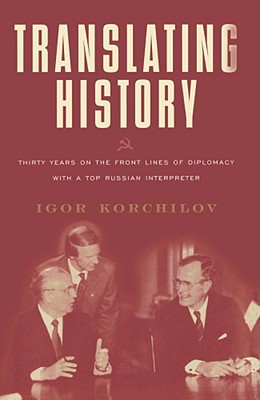 Translating History: 30 Years on the Front Lines of Diplomacy with a Top Russian Interpreter By Igor Korchilov Cover Image