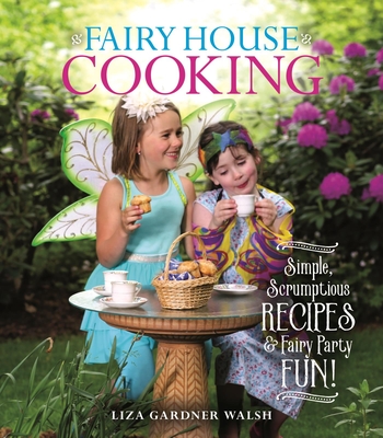 Fairy House Cooking: Simple Scrumptious Recipes & Fairy Party Fun! By Liza Gardner Walsh Cover Image