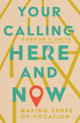 Your Calling Here and Now: Making Sense of Vocation By Gordon T. Smith Cover Image