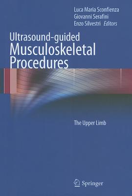 Ultrasound-Guided Musculoskeletal Procedures: The Upper Limb By Luca Maria Sconfienza (Editor), Giovanni Serafini (Editor), Enzo Silvestri (Editor) Cover Image
