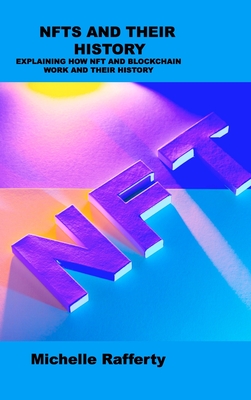 Nfts and Their History: Explaining How Nft and Blockchain Work and Their History By Michelle Rafferty Cover Image