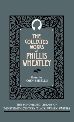 The Collected Works of Phillis Wheatley (Schomburg Library of Nineteenth-Century Black Women Writers) By Phillis Wheatley, John Shields (Editor) Cover Image