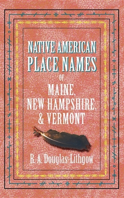 Native American Place Names of Maine, New Hampshire, & Vermont By R. Douglas-Lithgow (Compiled by) Cover Image