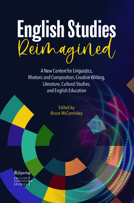English Studies Reimagined: A New Context for Linguistics, Rhetoric and Composition, Creative Writing, Literature, Cultural Studies, and English E (Refiguring English Studies #23) By Bruce McComiskey (Editor) Cover Image
