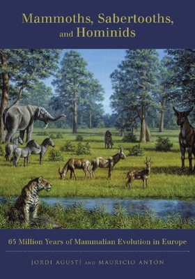 Mammoths, Sabertooths, and Hominids: 65 Million Years of Mammalian Evolution in Europe By Jordi Agustí, Mauricio Antón Cover Image