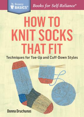 How to Knit Socks That Fit: Techniques for Toe-Up and Cuff-Down Styles. A Storey BASICS® Title By Donna Druchunas Cover Image