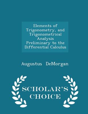 Elements of Trigonometry, and Trigonometrical Analysis Preliminary to the Differential Calculus - Scholar's Choice Edition Cover Image