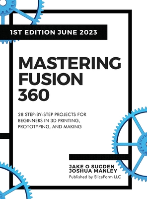 Mastering Fusion 360: 28 Step-By-Step Projects for Beginners in 3D Printing, Prototyping, and Making Cover Image