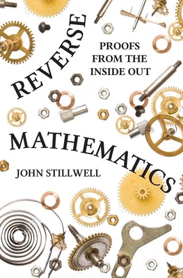Reverse Mathematics: Proofs from the Inside Out By John Stillwell Cover Image