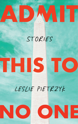 Admit This to No One: Collected Stories By Leslie Pietrzyk Cover Image