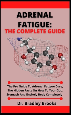 Adrenal Fatigue: The Complete Guide: The Pro Guide To Adrenal Fatigue Cure, The Hidden Facts On How To Heal Your Gut, Stomach And Entir By Bradley Brooks Cover Image