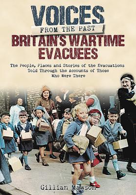 Britain's Wartime Evacuees: The People, Places and Stories of the Evacuations Told Through the Accounts of Those Who Were There (Voices from the Past) By Gillian Mawson Cover Image