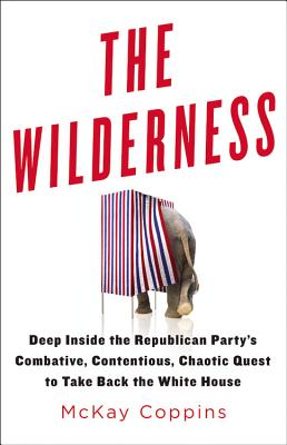 The Wilderness: Deep Inside the Republican Party's Combative, Contentious, Chaotic Quest to Take Back the White House By McKay Coppins Cover Image