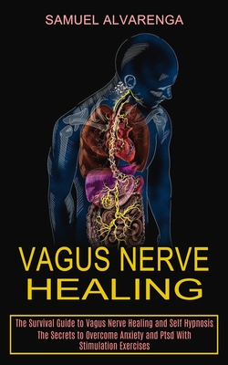 Vagus Nerve Healing: The Secrets to Overcome Anxiety and Ptsd With Stimulation Exercises (The Survival Guide to Vagus Nerve Healing and Sel Cover Image