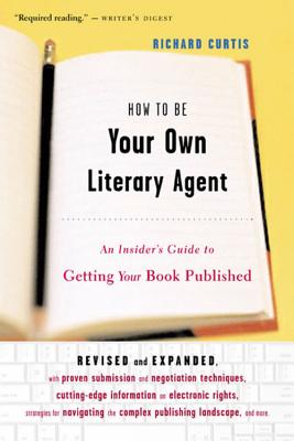 How To Be Your Own Literary Agent: An Insider's Guide to Getting Your Book Published