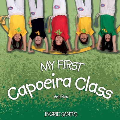 My first Capoeira class / A minha primeira aula de Capoeira By Ingrid Santos, André Luiz Vieira (Mestre E. T. ). (Revised by), Andrew Goddard (Translator) Cover Image