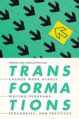 Transformations: Change Work across Writing Programs, Pedagogies, and Practices By Holly Hassel (Editor), Kristi Cole (Editor) Cover Image