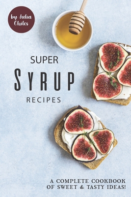 Super Syrup Recipes: A Complete Cookbook of Sweet Tasty Ideas! Cover Image