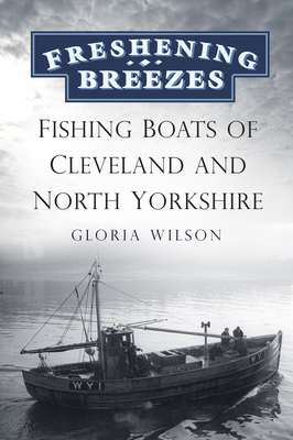 Freshening Breezes: Fishing Boats of Cleveland and North Yorkshire By Gloria Wilson Cover Image