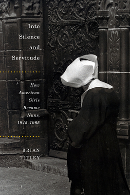 Into Silence and Servitude: How American Girls Became Nuns, 1945-1965 (McGill-Queen’s Studies in the Hist of Re #2) Cover Image