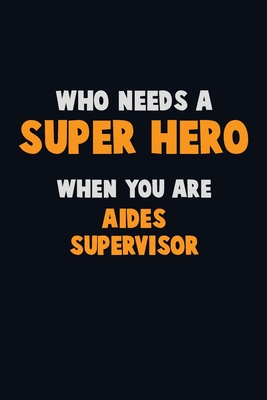 Who Need A SUPER HERO, When You Are Aides Supervisor: 6X9 Career Pride 120 pages Writing Notebooks By Emma Loren Cover Image