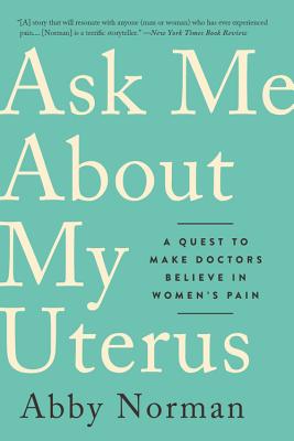 Ask Me About My Uterus: A Quest to Make Doctors Believe in Women's Pain By Abby Norman Cover Image