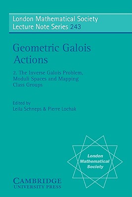 Geometric Galois Actions: Volume 2, the Inverse Galois Problem, Moduli Spaces and Mapping Class Groups (London Mathematical Society Lecture Note #243) By Leila Schneps (Editor), Pierre Lochak (Editor) Cover Image