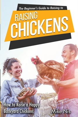 The Beginner's Guide to Raising Chickens: How to Raise a Happy Backyard Chickens By Dr Mike Nis Cover Image
