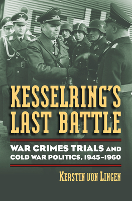 Kesselring's Last Battle: War Crimes Trials and Cold War Politics, 1945-1960 (Modern War Studies)