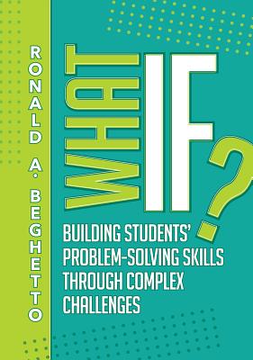 What If?: Building Students' Problem-Solving Skills Through Complex Challenges By Ronald A. Beghetto Cover Image